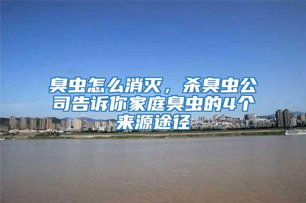臭蟲怎么消滅,殺臭蟲公司告訴你家庭臭蟲的4個(gè)來源途徑