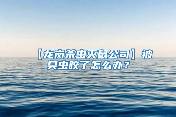 【龍崗殺蟲滅鼠公司】被臭蟲咬了怎么辦？