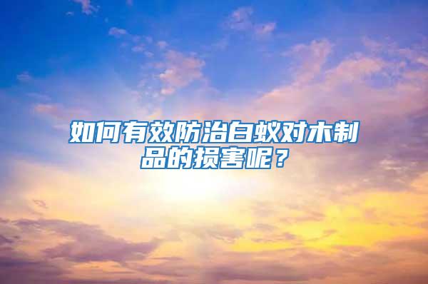 如何有效防治白蟻對木制品的損害呢?