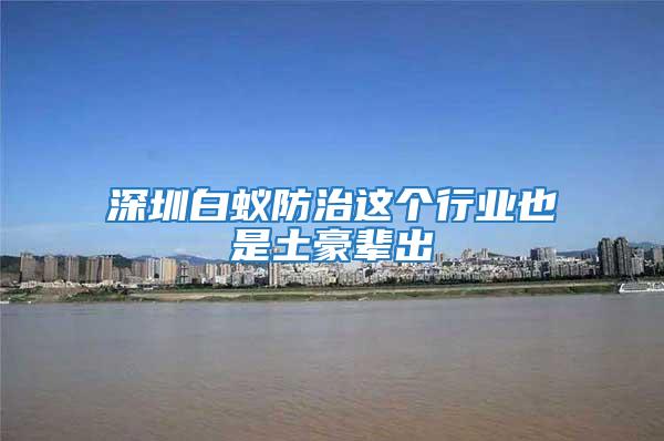 深圳白蟻防治這個行業也是土豪輩出