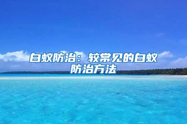 白蟻防治:較常見的白蟻防治方法