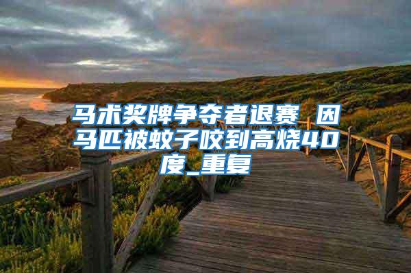 馬術獎牌爭奪者退賽 因馬匹被蚊子咬到高燒40度_重復