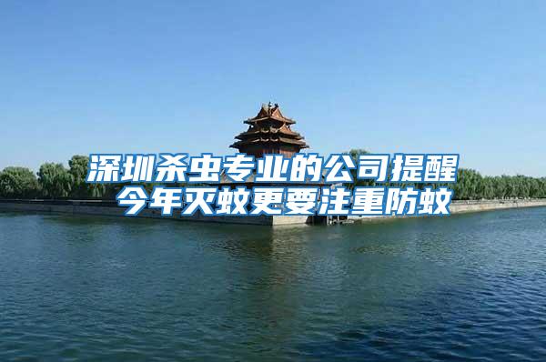 深圳殺蟲專業的公司提醒 今年滅蚊更要注重防蚊
