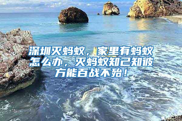 深圳滅螞蟻,家里有螞蟻怎么辦,滅螞蟻知己知彼方能百戰(zhàn)不殆!