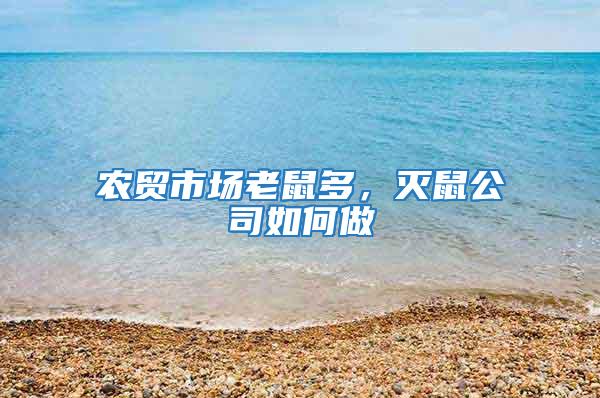 農(nóng)貿(mào)市場(chǎng)老鼠多,滅鼠公司如何做