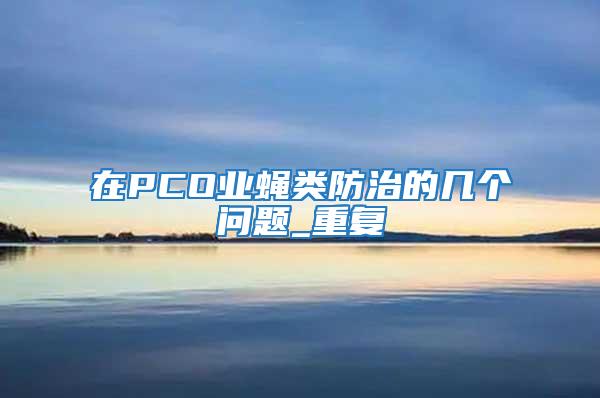 在PCO業(yè)蠅類防治的幾個問題_重復(fù)