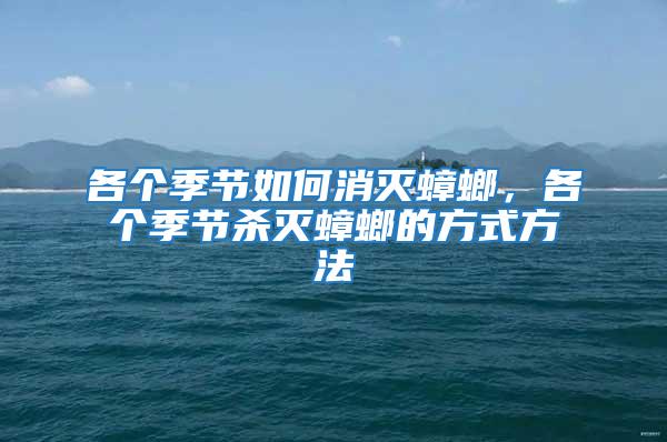 各個季節如何消滅蟑螂,各個季節殺滅蟑螂的方式方法