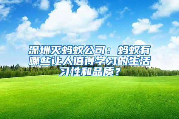 深圳滅螞蟻公司:螞蟻有哪些讓人值得學(xué)習(xí)的生活習(xí)性和品質(zhì)?