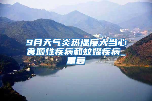9月天氣炎熱濕度大當心食源性疾病和蚊媒疾病_重復