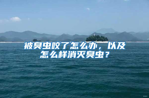 被臭蟲(chóng)咬了怎么辦，以及怎么樣消滅臭蟲(chóng)？