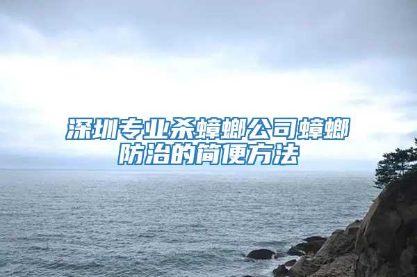 深圳專業殺蟑螂公司蟑螂防治的簡便方法