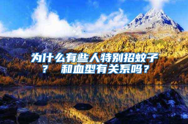 為什么有些人特別招蚊子? 和血型有關系嗎?