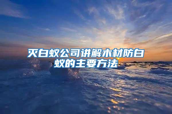 滅白蟻公司講解木材防白蟻的主要方法