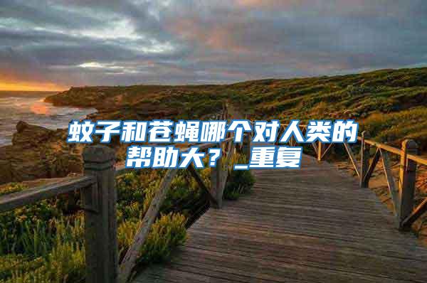 蚊子和蒼蠅哪個對人類的幫助大?_重復