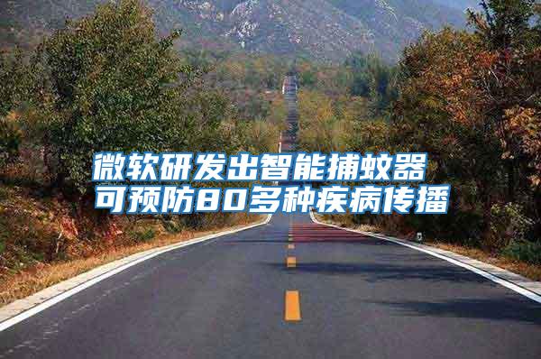 微軟研發出智能捕蚊器 可預防80多種疾病傳播