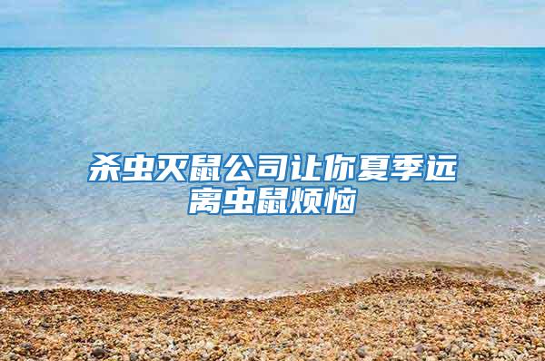 殺蟲滅鼠公司讓你夏季遠(yuǎn)離蟲鼠煩惱