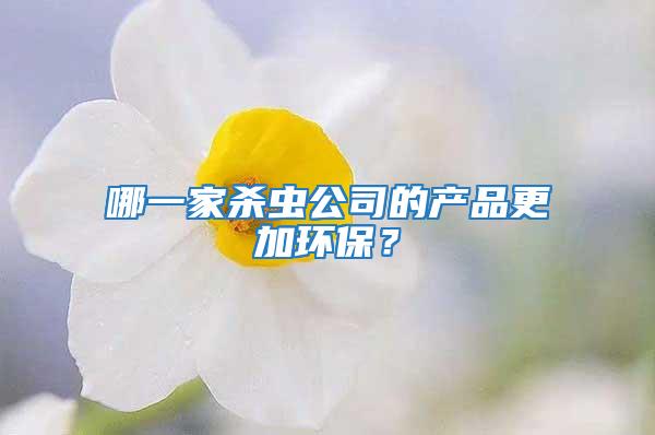 哪一家殺蟲公司的產(chǎn)品更加環(huán)保?