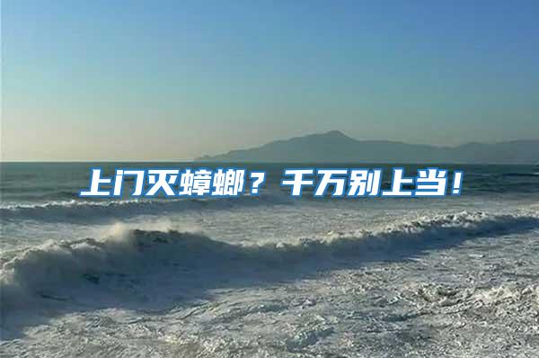 上門滅蟑螂?千萬別上當!