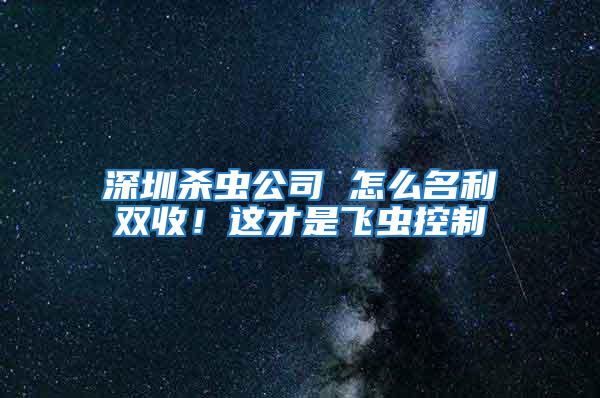 深圳殺蟲(chóng)公司 怎么名利雙收!這才是飛蟲(chóng)控制