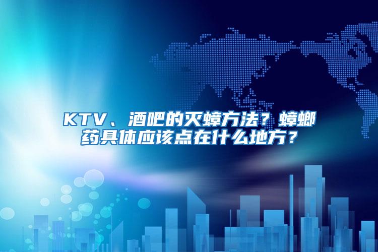 KTV、酒吧的滅蟑方法?蟑螂藥具體應(yīng)該點(diǎn)在什么地方?