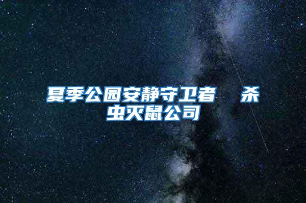 夏季公園安靜守衛(wèi)者 殺蟲滅鼠公司