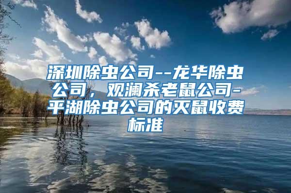 深圳除蟲(chóng)公司--龍華除蟲(chóng)公司,觀瀾殺老鼠公司-平湖除蟲(chóng)公司的滅鼠收費(fèi)標(biāo)準(zhǔn)