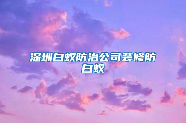 深圳白蟻防治公司裝修防白蟻