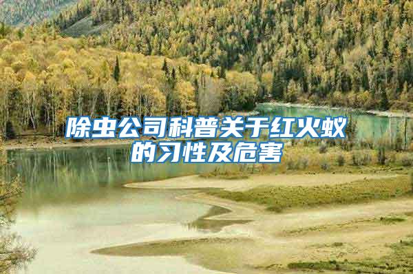 除蟲公司科普關于紅火蟻的習性及危害