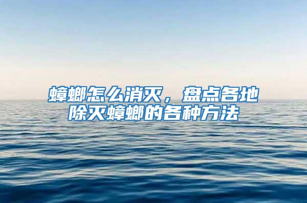 蟑螂怎么消滅，盤點各地除滅蟑螂的各種方法