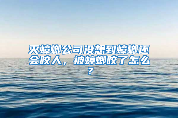 滅蟑螂公司沒想到蟑螂還會咬人，被蟑螂咬了怎么？