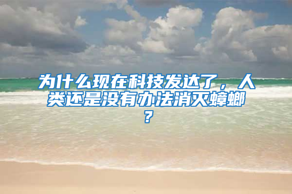 為什么現在科技發達了,人類還是沒有辦法消滅蟑螂?