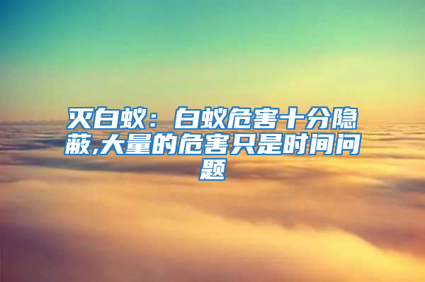滅白蟻：白蟻危害十分隱蔽,大量的危害只是時間問題
