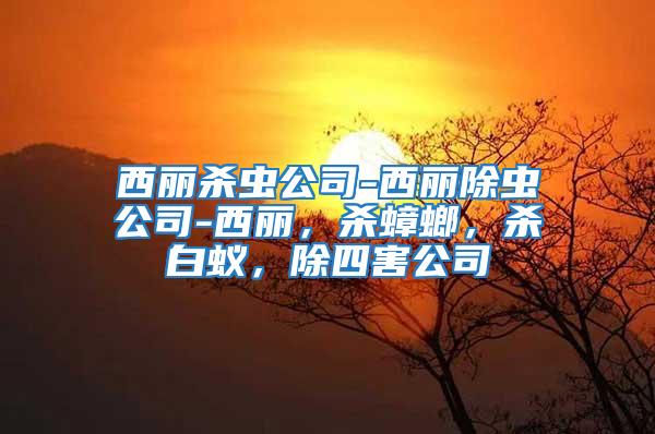 西麗殺蟲公司-西麗除蟲公司-西麗，殺蟑螂，殺白蟻，除四害公司