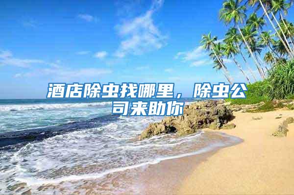 酒店除蟲找哪里,除蟲公司來助你