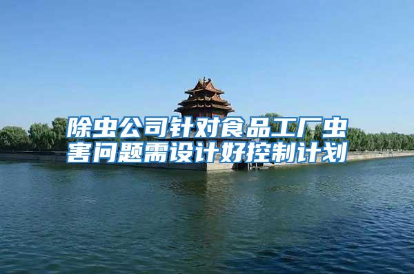 除蟲公司針對食品工廠蟲害問題需設計好控制計劃