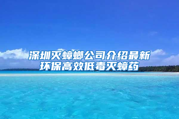 深圳滅蟑螂公司介紹最新環(huán)保高效低毒滅蟑藥