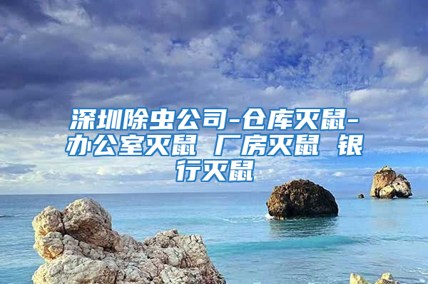 深圳除蟲(chóng)公司-倉(cāng)庫(kù)滅鼠-辦公室滅鼠 廠房滅鼠 銀行滅鼠