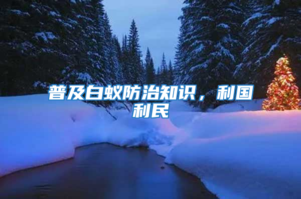 普及白蟻防治知識,利國利民
