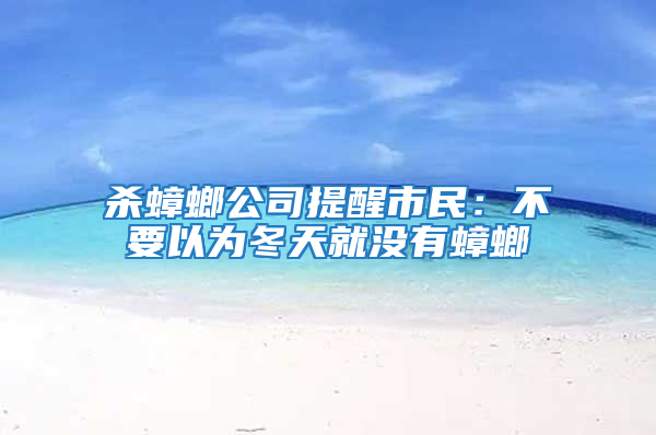 殺蟑螂公司提醒市民:不要以為冬天就沒有蟑螂