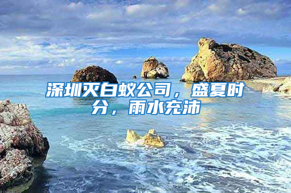 深圳滅白蟻公司，盛夏時分，雨水充沛