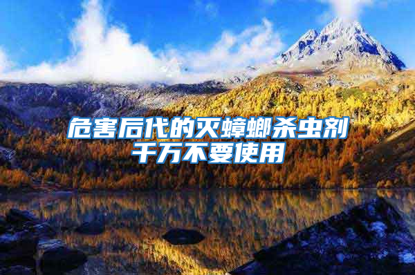 危害后代的滅蟑螂殺蟲劑千萬不要使用