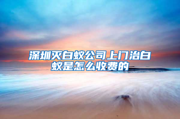 深圳滅白蟻公司上門治白蟻是怎么收費的